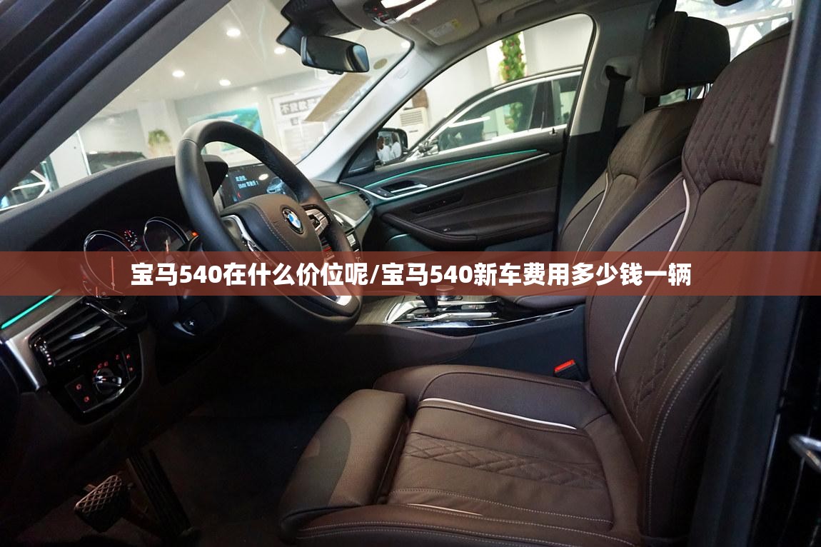 宝马540在什么价位呢/宝马540新车费用多少钱一辆 宝马540在什么价位呢/宝马540新车费用多少钱一辆