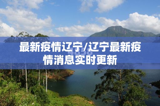 最新疫情辽宁/辽宁最新疫情消息实时更新 最新疫情辽宁/辽宁最新疫情消息实时更新