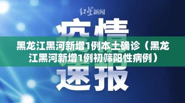 黑龙江黑河新增1例本土确诊(黑龙江黑河新增1例初筛阳性病例) 黑龙江黑河新增1例本土确诊(黑龙江黑河新增1例初筛阳性病例)