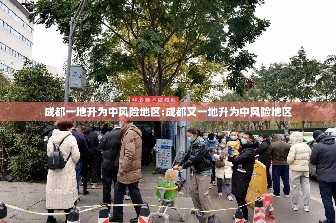成都一地升为中风险地区:成都又一地升为中风险地区 成都一地升为中风险地区:成都又一地升为中风险地区