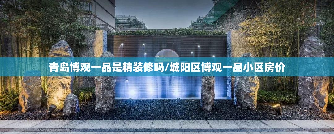 青岛博观一品是精装修吗/城阳区博观一品小区房价 青岛博观一品是精装修吗/城阳区博观一品小区房价