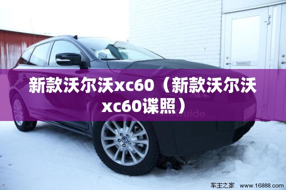新款沃尔沃xc60(新款沃尔沃xc60谍照) 新款沃尔沃xc60(新款沃尔沃xc60谍照)