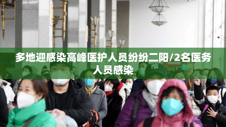 多地迎感染高峰医护人员纷纷二阳/2名医务人员感染 多地迎感染高峰医护人员纷纷二阳/2名医务人员感染