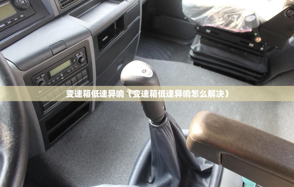 变速箱低速异响(变速箱低速异响怎么解决) 变速箱低速异响(变速箱低速异响怎么解决)