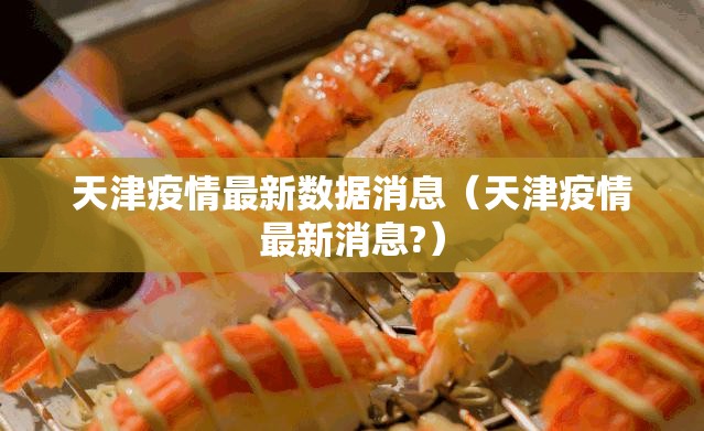 天津疫情最新数据消息(天津疫情最新消息?) 天津疫情最新数据消息(天津疫情最新消息?)