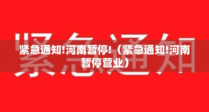 紧急通知!河南暂停!(紧急通知!河南暂停营业) 紧急通知!河南暂停!(紧急通知!河南暂停营业)
