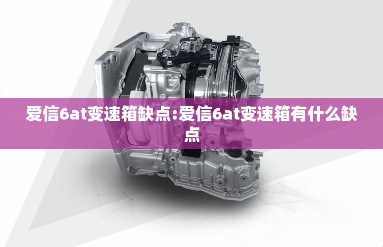 爱信6at变速箱缺点:爱信6at变速箱有什么缺点 爱信6at变速箱缺点:爱信6at变速箱有什么缺点