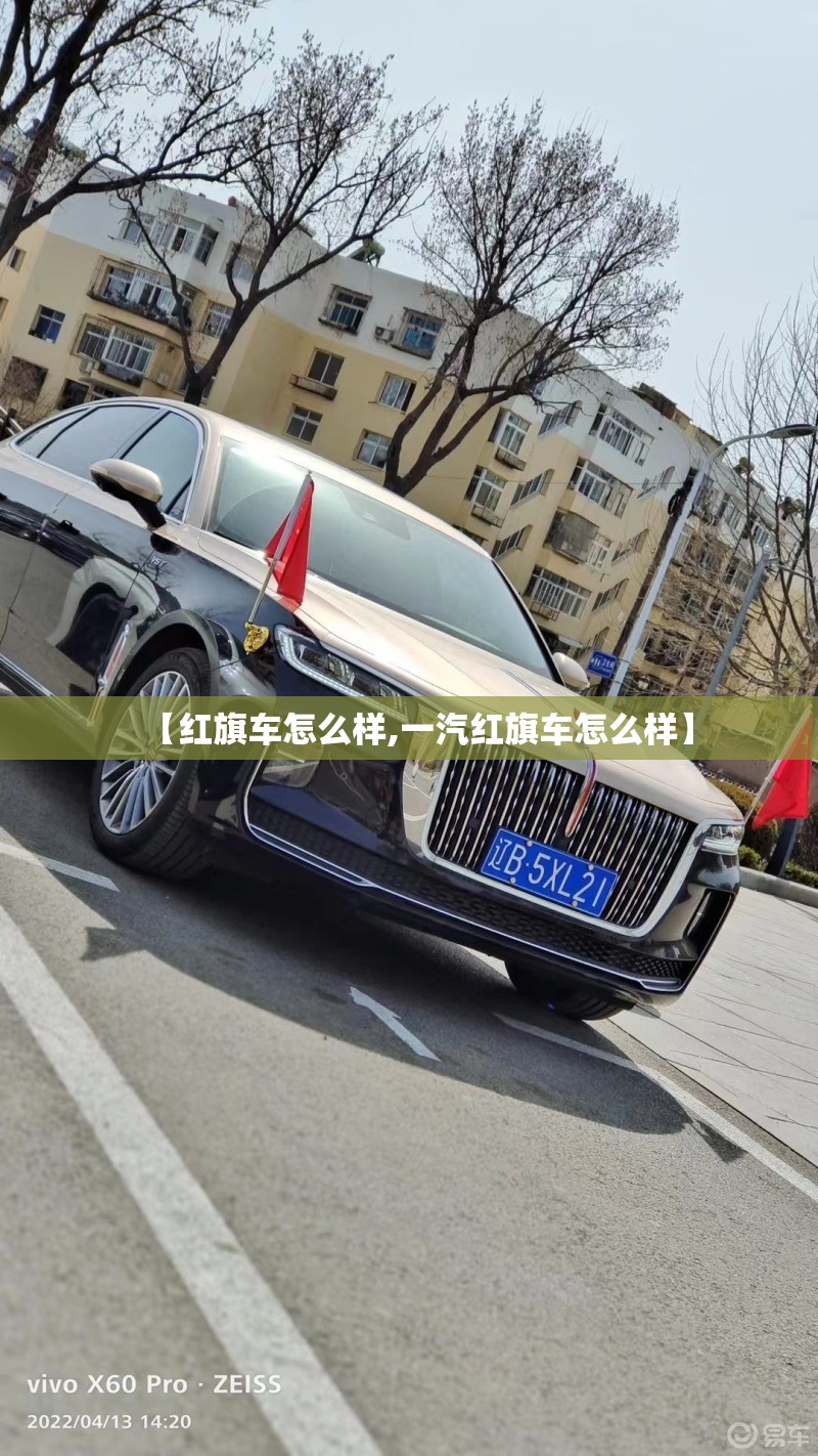 【红旗车怎么样,一汽红旗车怎么样】 【红旗车怎么样,一汽红旗车怎么样】