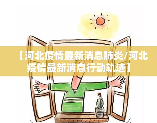 【河北疫情最新消息肺炎/河北疫情最新消息行动轨迹】