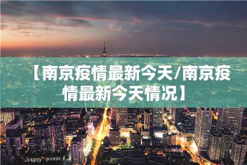 【南京疫情最新今天/南京疫情最新今天情况】 【南京疫情最新今天/南京疫情最新今天情况】