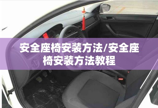安全座椅安装方法/安全座椅安装方法教程 安全座椅安装方法/安全座椅安装方法教程