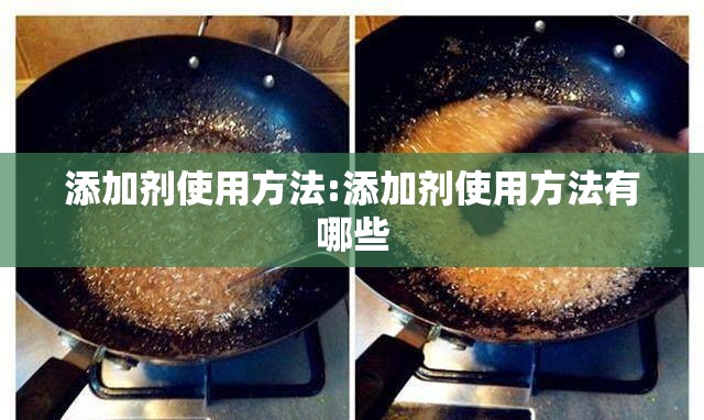 添加剂使用方法:添加剂使用方法有哪些 添加剂使用方法:添加剂使用方法有哪些