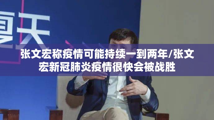 张文宏称疫情可能持续一到两年/张文宏新冠肺炎疫情很快会被战胜 张文宏称疫情可能持续一到两年/张文宏新冠肺炎疫情很快会被战胜