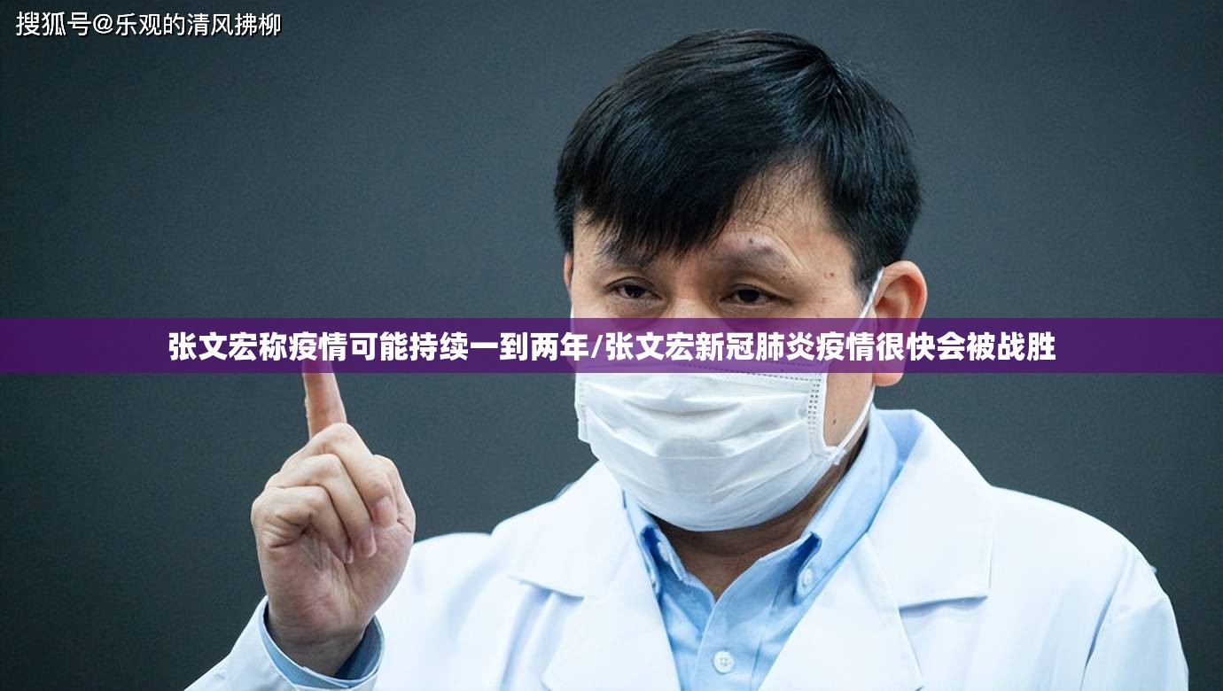 张文宏称疫情可能持续一到两年/张文宏新冠肺炎疫情很快会被战胜 张文宏称疫情可能持续一到两年/张文宏新冠肺炎疫情很快会被战胜