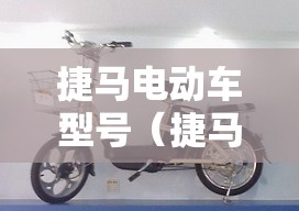 捷马电动车型号(捷马电动车款式和费用) 捷马电动车型号(捷马电动车款式和费用)