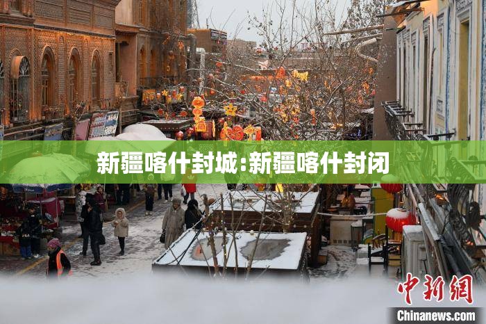 新疆喀什封城:新疆喀什封闭 新疆喀什封城:新疆喀什封闭