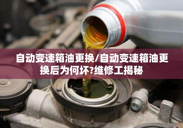 自动变速箱油更换/自动变速箱油更换后为何坏?维修工揭秘