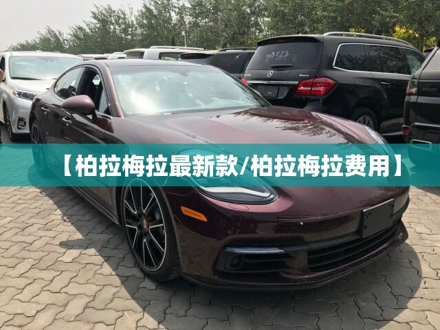 【柏拉梅拉最新款/柏拉梅拉费用】 【柏拉梅拉最新款/柏拉梅拉费用】