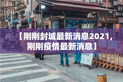 【刚刚封城最新消息2021,刚刚疫情最新消息】 【刚刚封城最新消息2021,刚刚疫情最新消息】