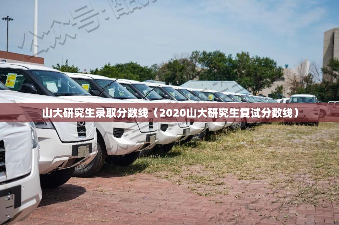 山大研究生录取分数线(2020山大研究生复试分数线) 山大研究生录取分数线(2020山大研究生复试分数线)