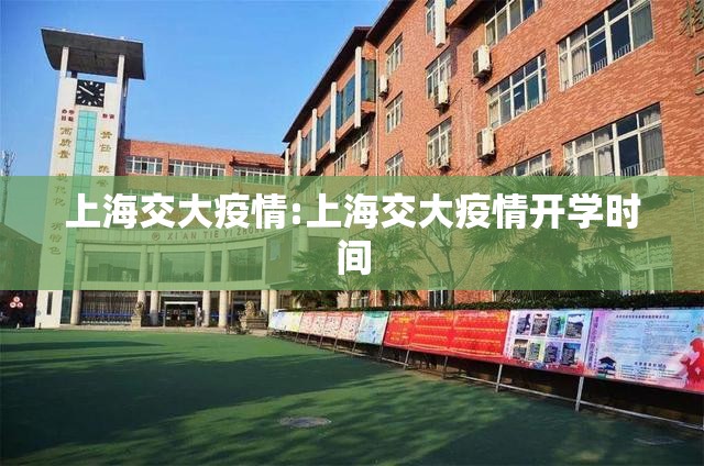 上海交大疫情:上海交大疫情开学时间 上海交大疫情:上海交大疫情开学时间