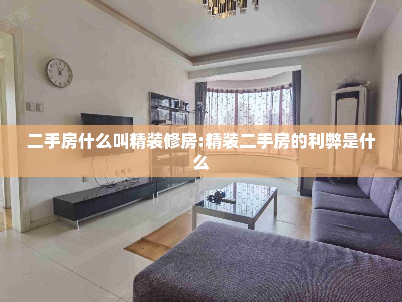 二手房什么叫精装修房:精装二手房的利弊是什么 二手房什么叫精装修房:精装二手房的利弊是什么