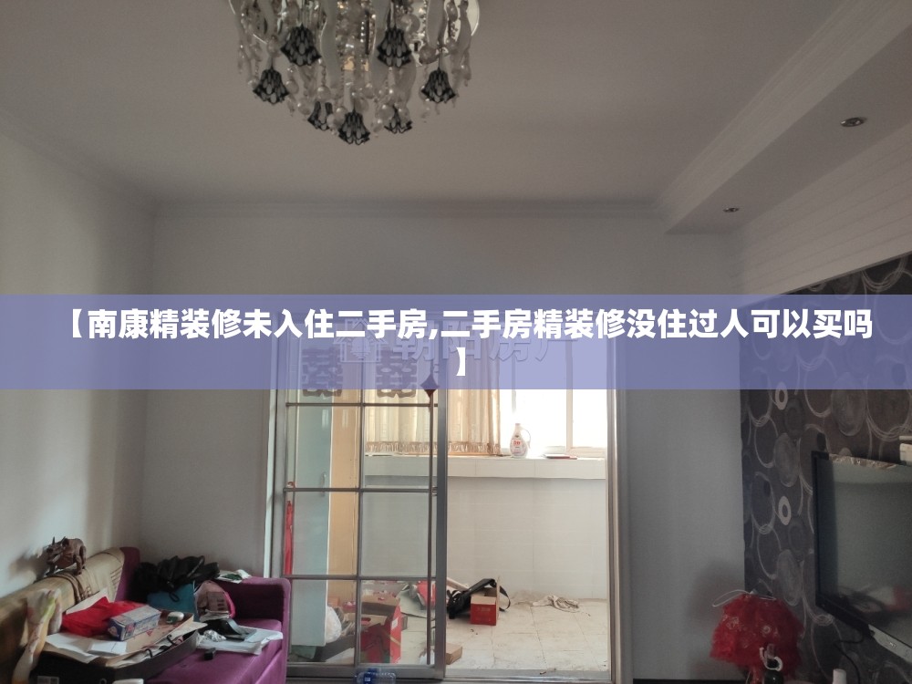 【南康精装修未入住二手房,二手房精装修没住过人可以买吗】 【南康精装修未入住二手房,二手房精装修没住过人可以买吗】