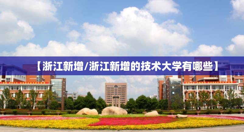 【浙江新增/浙江新增的技术大学有哪些】 【浙江新增/浙江新增的技术大学有哪些】