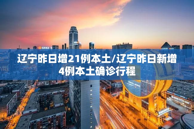 辽宁昨日增21例本土/辽宁昨日新增4例本土确诊行程