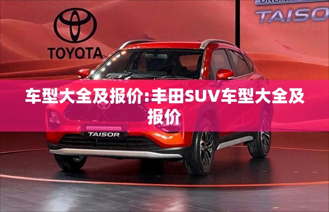 车型大全及报价:丰田SUV车型大全及报价 车型大全及报价:丰田SUV车型大全及报价