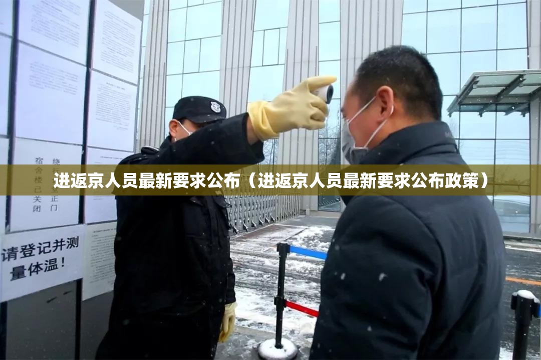 进返京人员最新要求公布(进返京人员最新要求公布政策) 进返京人员最新要求公布(进返京人员最新要求公布政策)