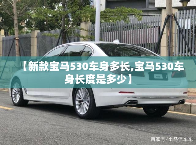 【新款宝马530车身多长,宝马530车身长度是多少】 【新款宝马530车身多长,宝马530车身长度是多少】