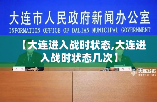 【大连进入战时状态,大连进入战时状态几次】 【大连进入战时状态,大连进入战时状态几次】