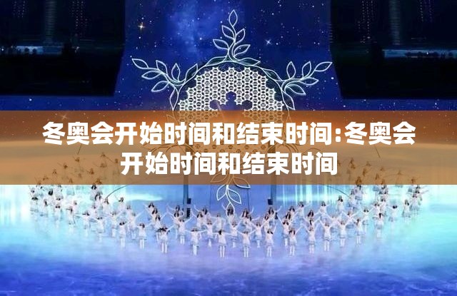 冬奥会开始时间和结束时间:冬奥会开始时间和结束时间 冬奥会开始时间和结束时间:冬奥会开始时间和结束时间