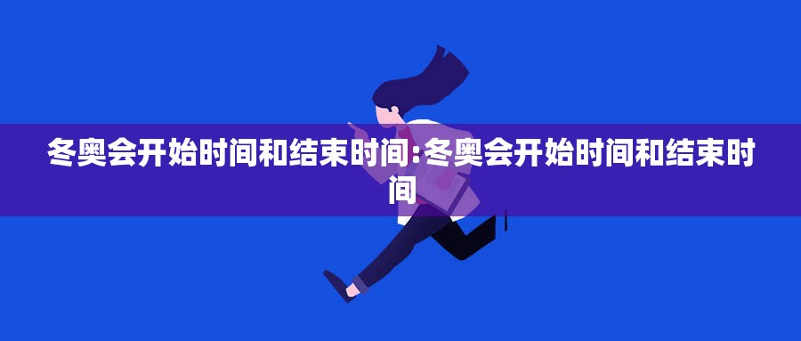 冬奥会开始时间和结束时间:冬奥会开始时间和结束时间 冬奥会开始时间和结束时间:冬奥会开始时间和结束时间