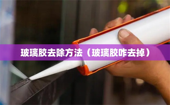 玻璃胶去除方法（玻璃胶咋去掉）