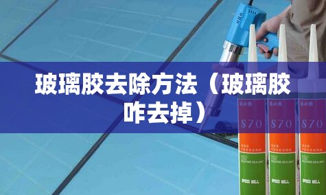 玻璃胶去除方法（玻璃胶咋去掉）