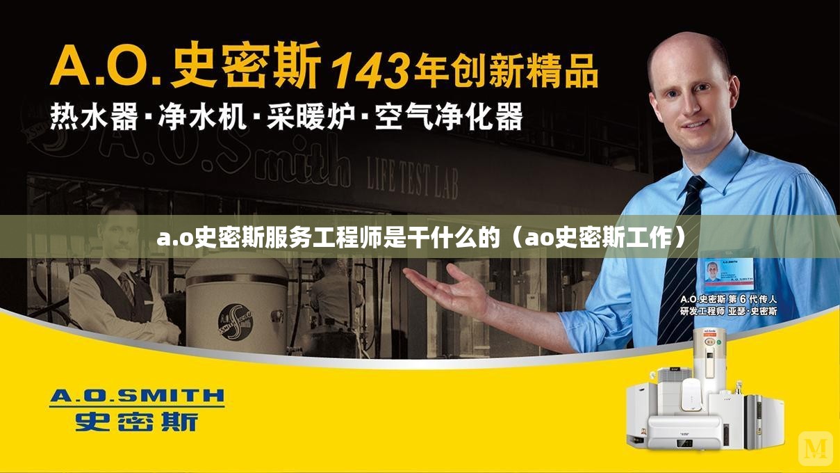 a.o史密斯服务工程师是干什么的(ao史密斯工作) a.o史密斯服务工程师是干什么的(ao史密斯工作)
