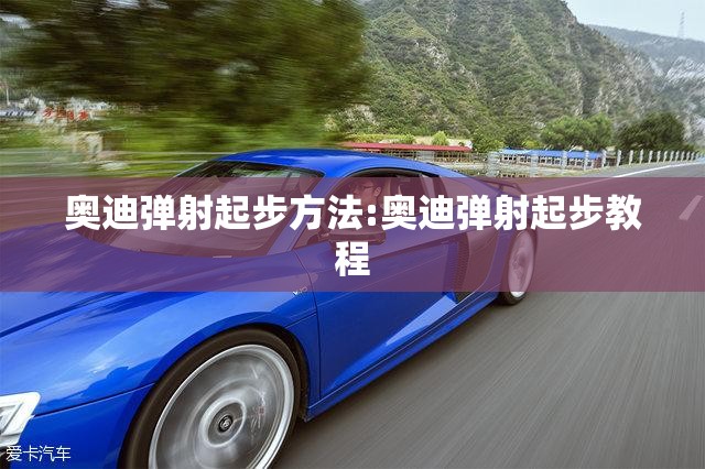 奥迪弹射起步方法:奥迪弹射起步教程 奥迪弹射起步方法:奥迪弹射起步教程