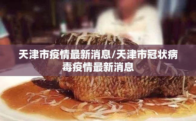 天津市疫情最新消息/天津市冠状病毒疫情最新消息 天津市疫情最新消息/天津市冠状病毒疫情最新消息