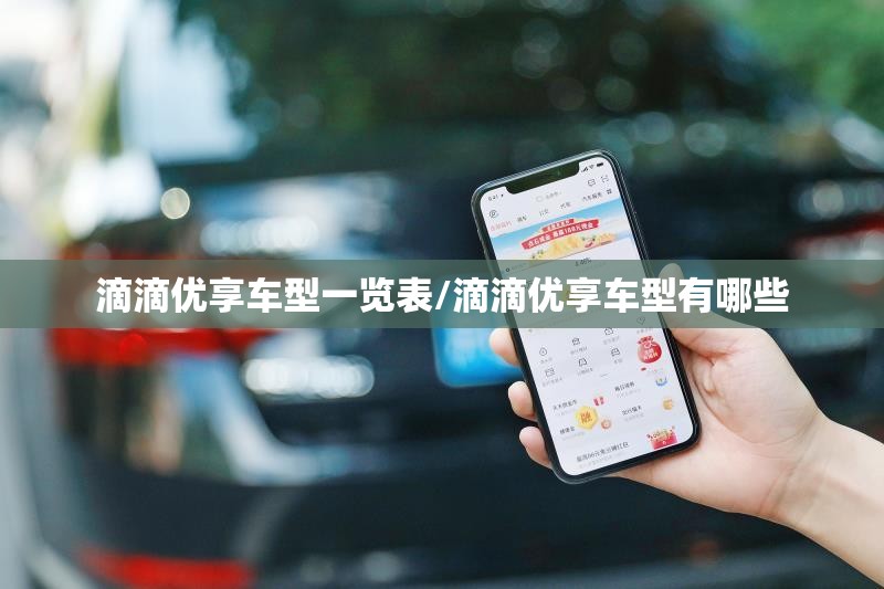 滴滴优享车型一览表/滴滴优享车型有哪些 滴滴优享车型一览表/滴滴优享车型有哪些