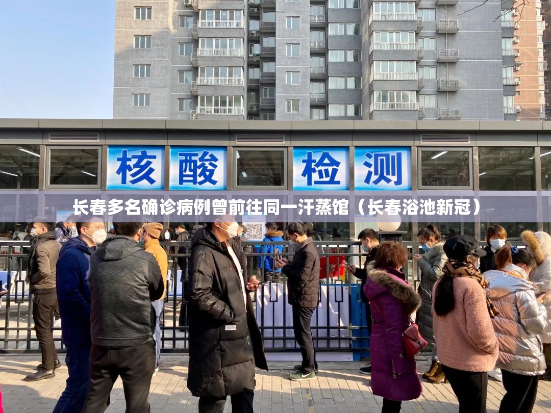 长春多名确诊病例曾前往同一汗蒸馆(长春浴池新冠) 长春多名确诊病例曾前往同一汗蒸馆(长春浴池新冠)