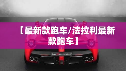 【最新款跑车/法拉利最新款跑车】 【最新款跑车/法拉利最新款跑车】