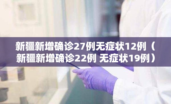新疆新增确诊27例无症状12例(新疆新增确诊22例 无症状19例) 新疆新增确诊27例无症状12例(新疆新增确诊22例 无症状19例)