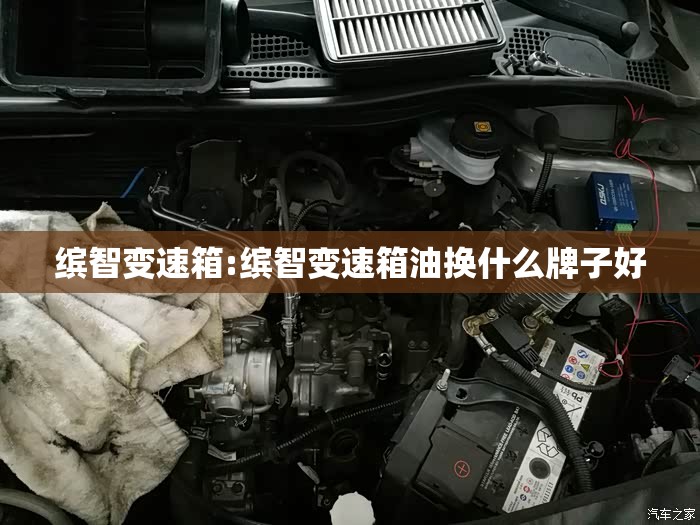 缤智变速箱:缤智变速箱油换什么牌子好
