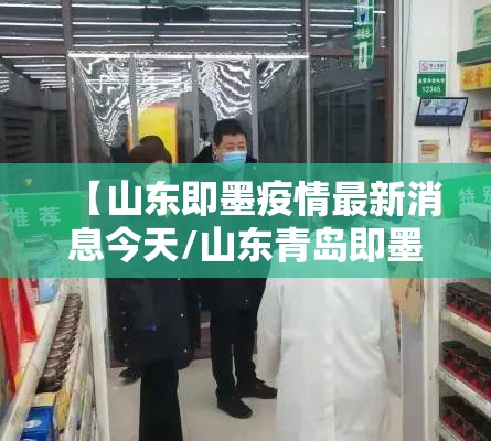 【山东即墨疫情最新消息今天/山东青岛即墨疫情】 【山东即墨疫情最新消息今天/山东青岛即墨疫情】