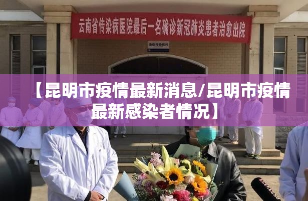 【昆明市疫情最新消息/昆明市疫情最新感染者情况】 【昆明市疫情最新消息/昆明市疫情最新感染者情况】