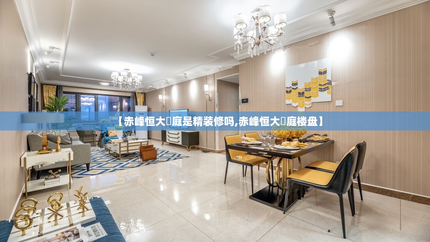 【赤峰恒大珺庭是精装修吗,赤峰恒大珺庭楼盘】 【赤峰恒大珺庭是精装修吗,赤峰恒大珺庭楼盘】