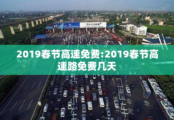 2019春节高速免费:2019春节高速路免费几天 2019春节高速免费:2019春节高速路免费几天