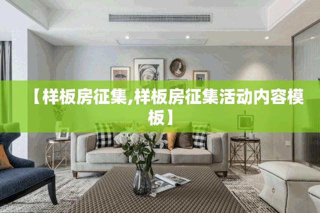 【样板房征集,样板房征集活动内容模板】 【样板房征集,样板房征集活动内容模板】